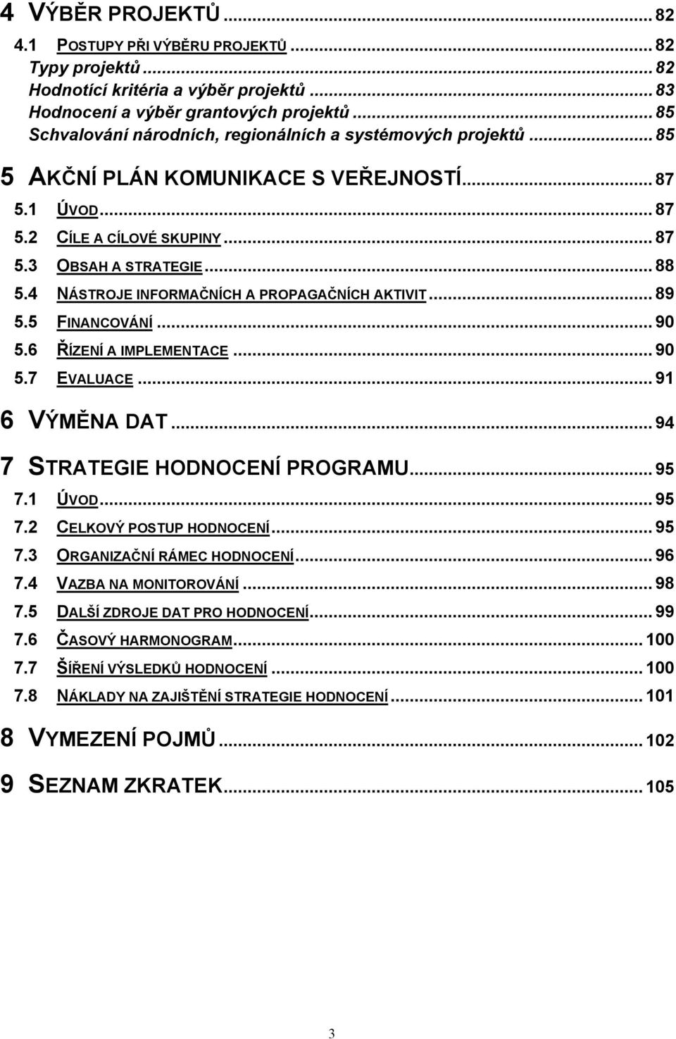 4 NÁSTROJE INFORMAČNÍCH A PROPAGAČNÍCH AKTIVIT... 89 5.5 FINANCOVÁNÍ... 90 5.6 ŘÍZENÍ A IMPLEMENTACE... 90 5.7 EVALUACE... 91 6 VÝMĚNA DAT... 94 7 STRATEGIE HODNOCENÍ PROGRAMU... 95 7.