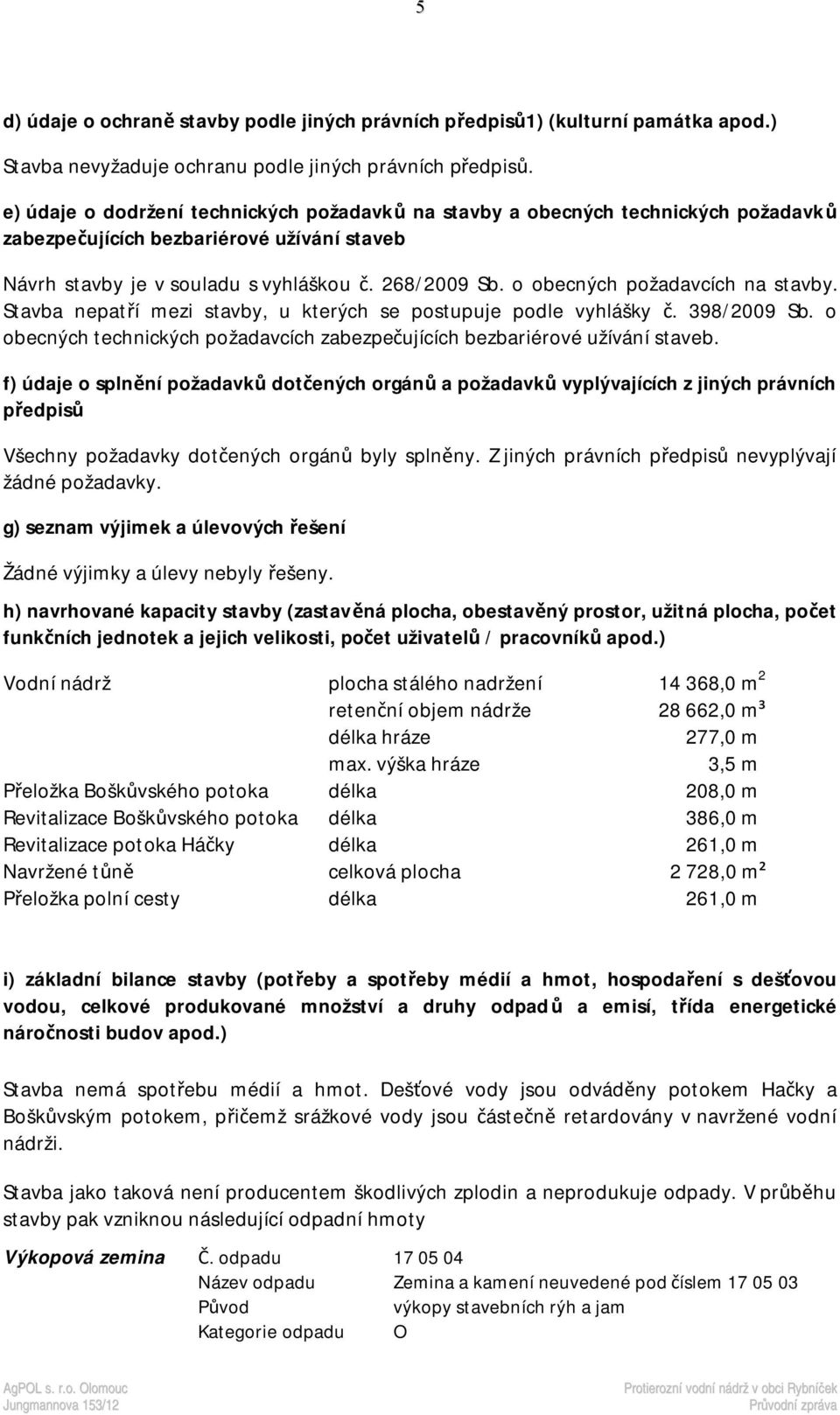 o obecných požadavcích na stavby. Stavba nepatří mezi stavby, u kterých se postupuje podle vyhlášky č. 398/2009 Sb. o obecných technických požadavcích zabezpečujících bezbariérové užívání staveb.