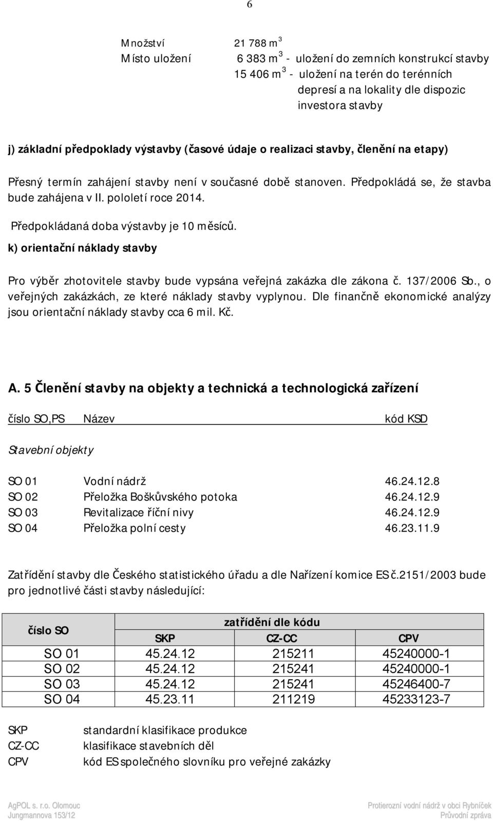 Předpokládaná doba výstavby je 10 měsíců. k) orientační náklady stavby Pro výběr zhotovitele stavby bude vypsána veřejná zakázka dle zákona č. 137/2006 Sb.