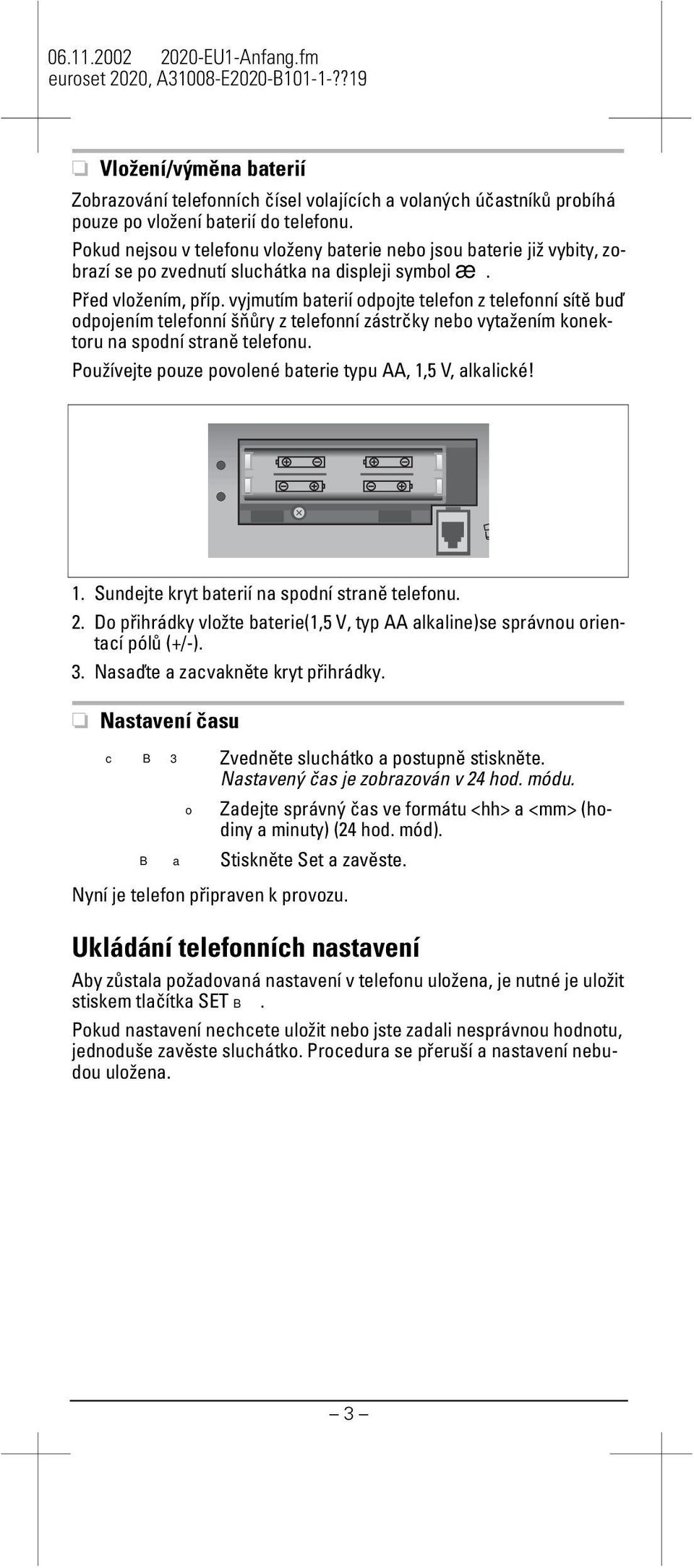 vyjmutím baterií odojte telefon z telefonní sítě buď odojením telefonní šňůry z telefonní zástrčky nebo vytažením konektoru na sodní straně telefonu.