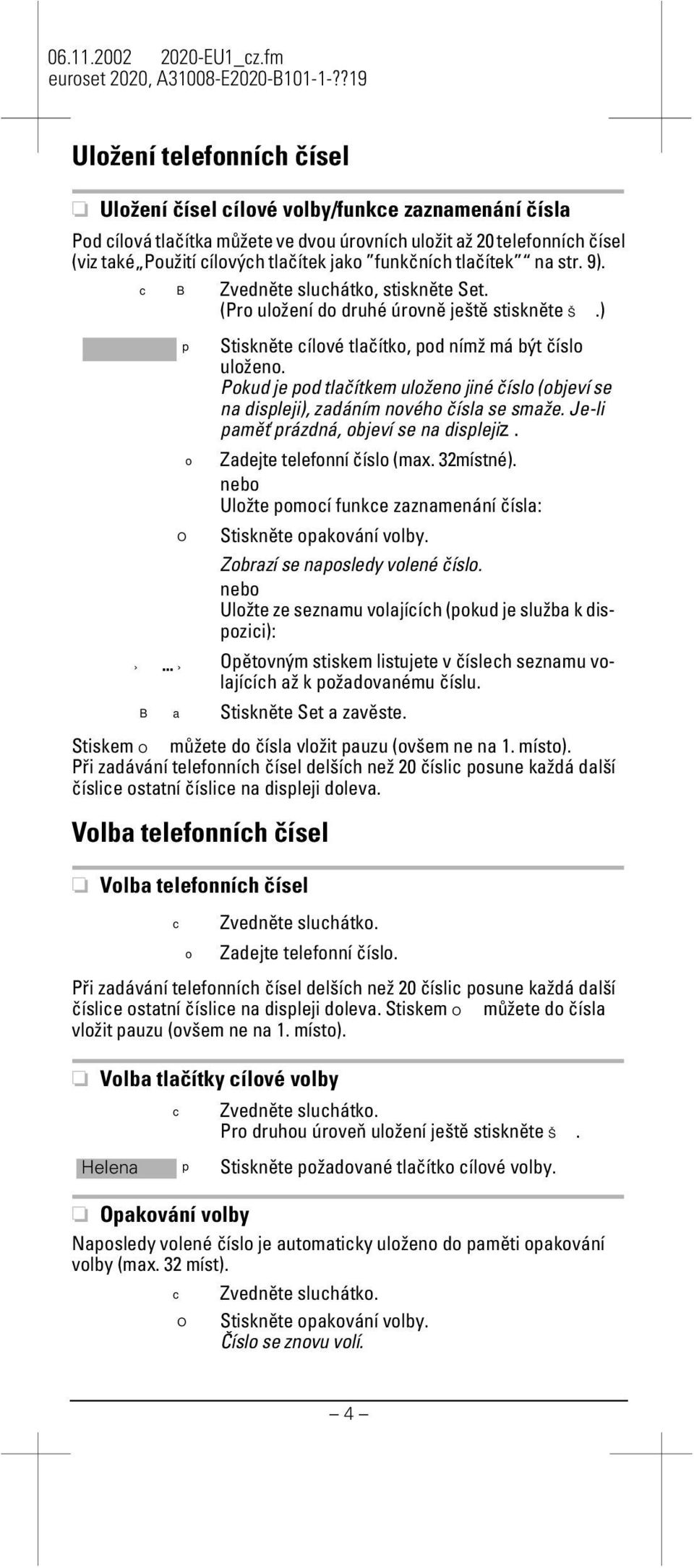 Pokud je od tlačítkem uloženo jiné číslo (objeví se na disleji), zadáním nového čísla se smaže. Je-li aměť rázdná, objeví se na dislejiz. o Zadejte telefonní číslo (max. 32místné).