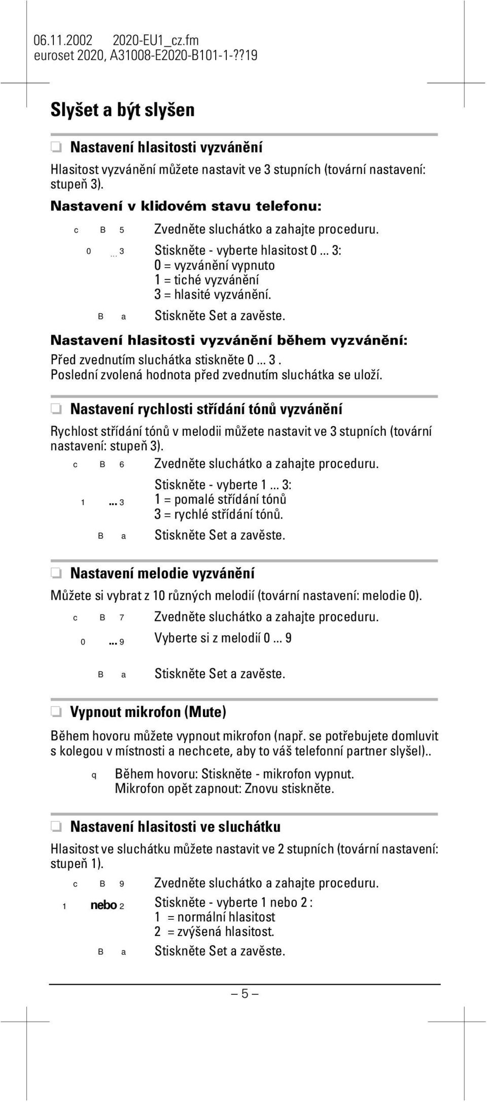 Nastavení hlasitosti vyzvánění během vyzvánění: Před zvednutím sluchátka stiskněte 0... 3. Poslední zvolená hodnota řed zvednutím sluchátka se uloží.