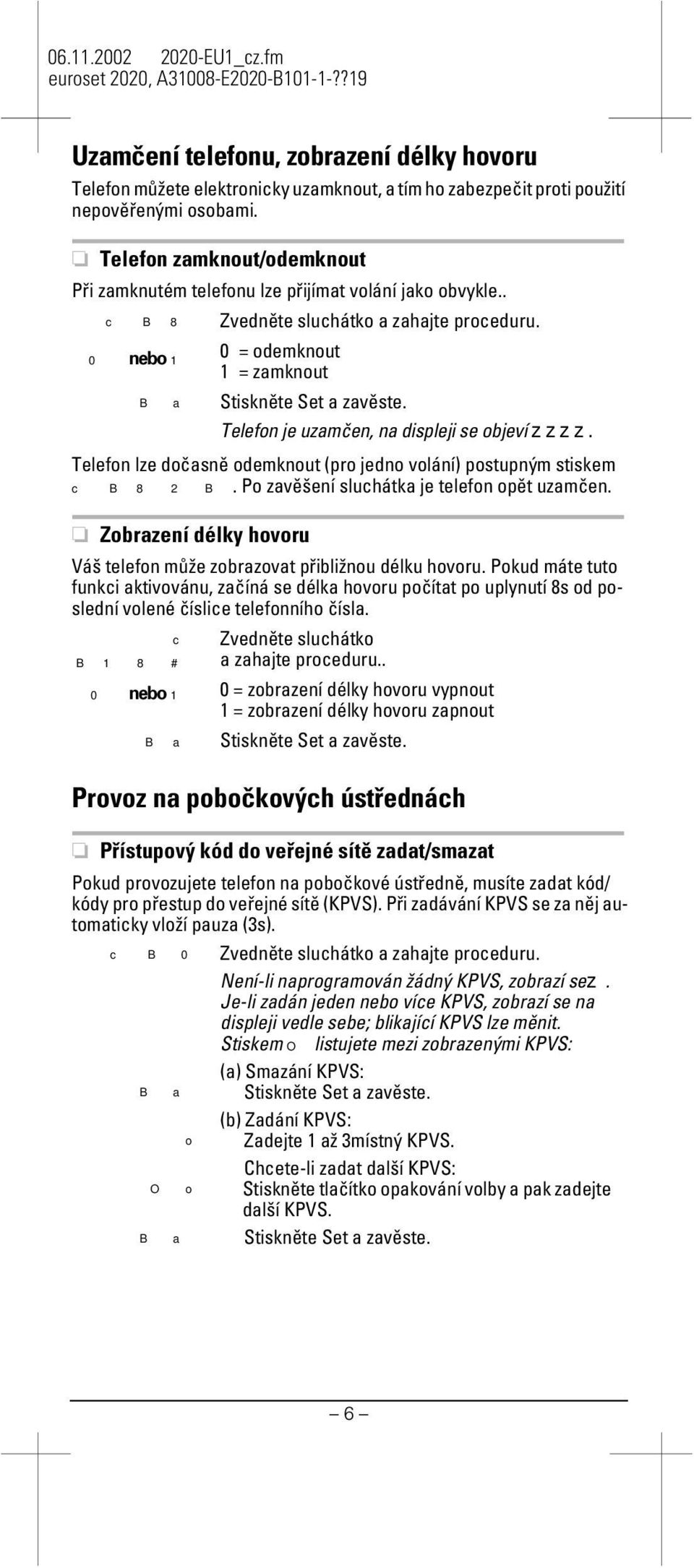 0 nebo 0 = odemknout 1 1 = zamknout Telefon je uzamčen, na disleji se objeví zzzz. Telefon lze dočasně odemknout (ro jedno volání) ostuným stiskem c B82B. Po zavěšení sluchátka je telefon oět uzamčen.