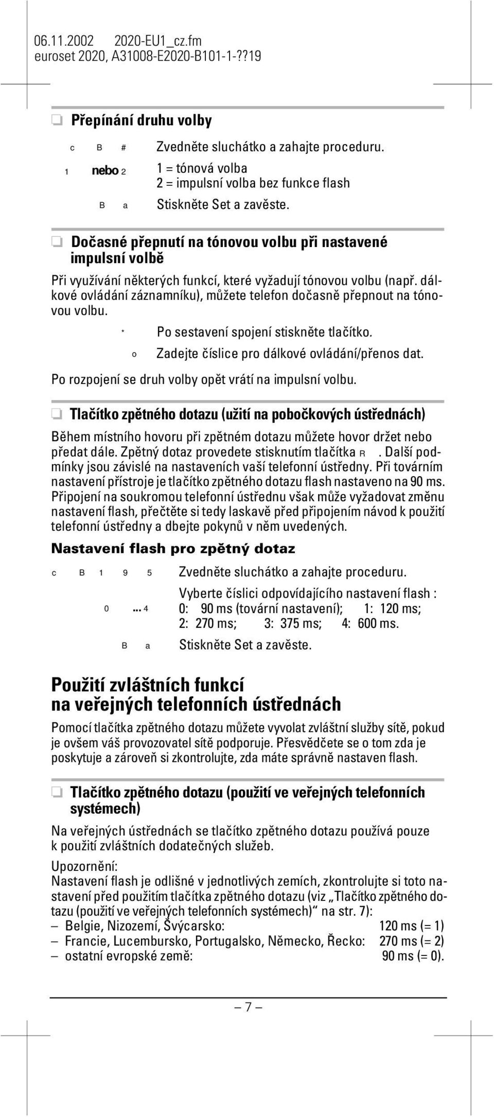 dálkové ovládání záznamníku), můžete telefon dočasně řenout na tónovou volbu. * Po sestavení sojení stiskněte tlačítko. o Po rozojení se druh volby oět vrátí na imulsní volbu.