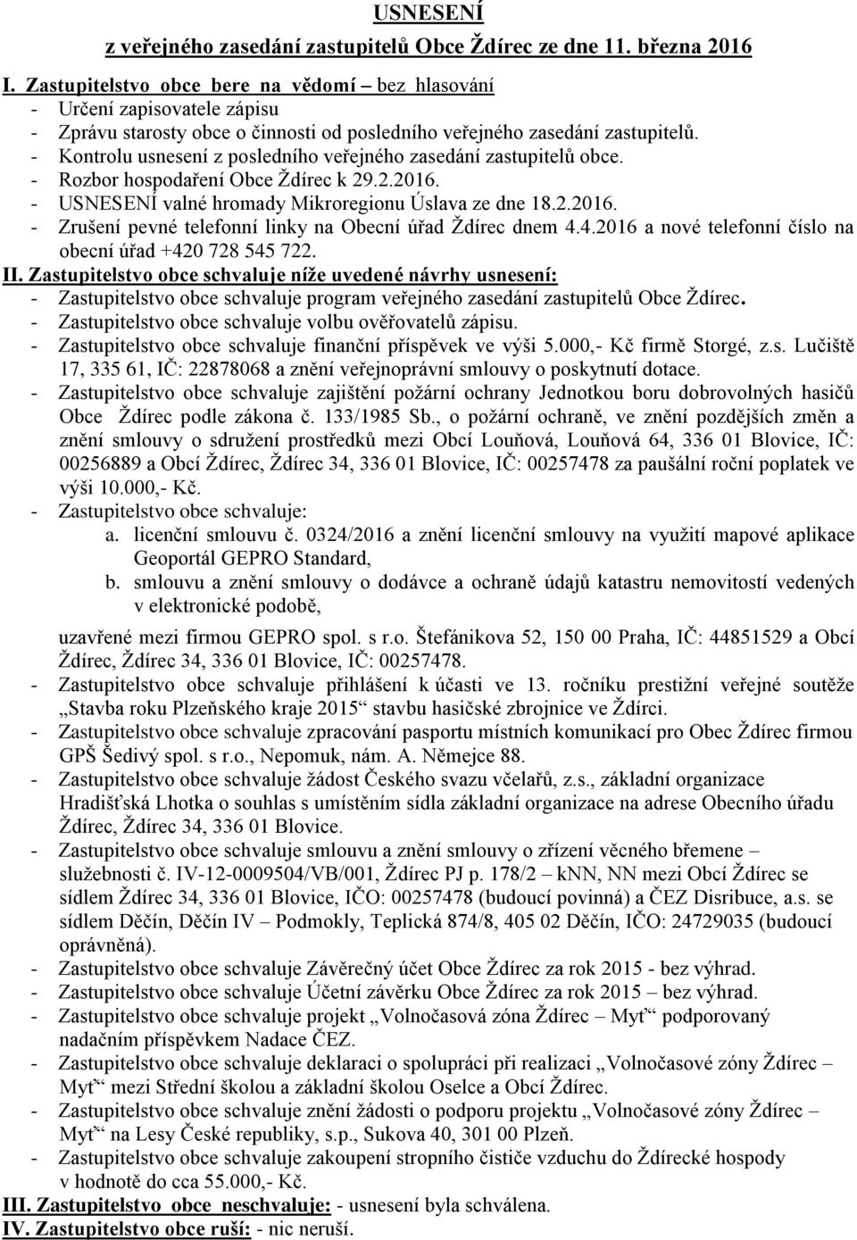 - Kontrolu usnesení z posledního veřejného zasedání zastupitelů obce. - Rozbor hospodaření Obce Ždírec k 29.2.2016. - USNESENÍ valné hromady Mikroregionu Úslava ze dne 18.2.2016. - Zrušení pevné telefonní linky na Obecní úřad Ždírec dnem 4.