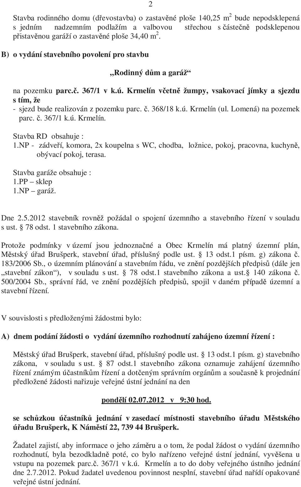 Krmelín včetně žumpy, vsakovací jímky a sjezdu s tím, že - sjezd bude realizován z pozemku parc. č. 368/18 k.ú. Krmelín (ul. Lomená) na pozemek parc. č. 367/1 k.ú. Krmelín. Stavba RD obsahuje : 1.