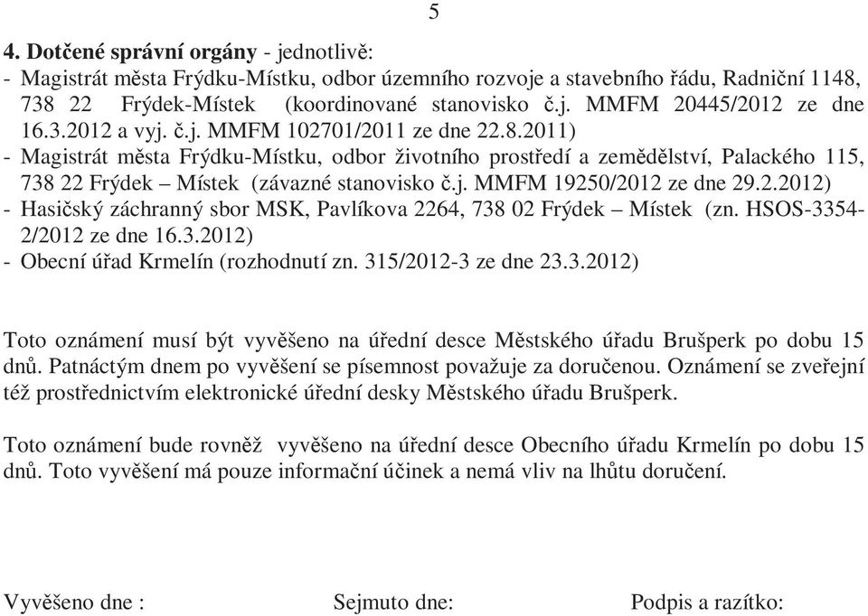 2.2012) - Hasičský záchranný sbor MSK, Pavlíkova 2264, 738 02 Frýdek Místek (zn. HSOS-3354-2/2012 ze dne 16.3.2012) - Obecní úřad Krmelín (rozhodnutí zn. 315/2012-3 ze dne 23.3.2012) Toto oznámení musí být vyvěšeno na úřední desce Městského úřadu Brušperk po dobu 15 dnů.