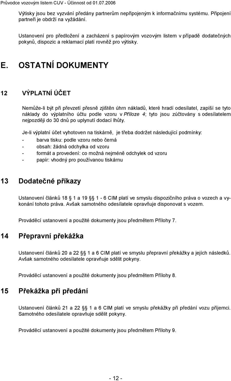 OSTATNÍ DOKUMENTY 12 VÝPLATNÍ ÚČET Nemůže-li být při převzetí přesně zjištěn úhrn nákladů, které hradí odesílatel, zapíší se tyto náklady do výplatního účtu podle vzoru v Příloze 4; tyto jsou