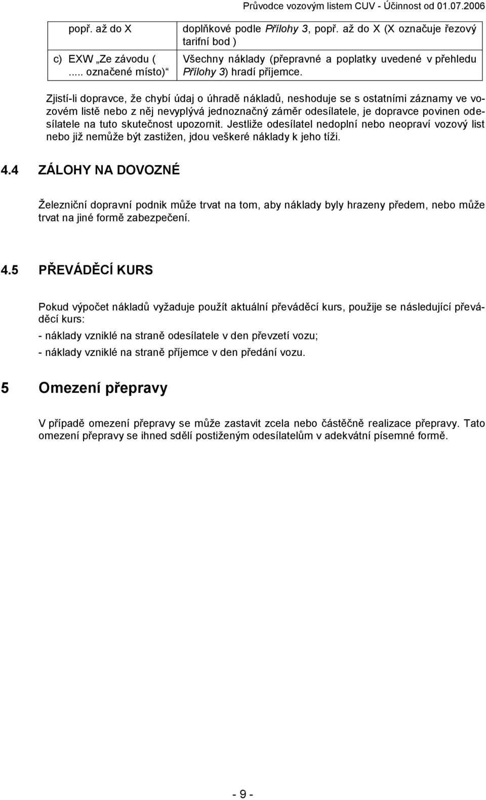 Zjistí-li dopravce, že chybí údaj o úhradě nákladů, neshoduje se s ostatními záznamy ve vozovém listě nebo z něj nevyplývá jednoznačný záměr odesílatele, je dopravce povinen odesílatele na tuto