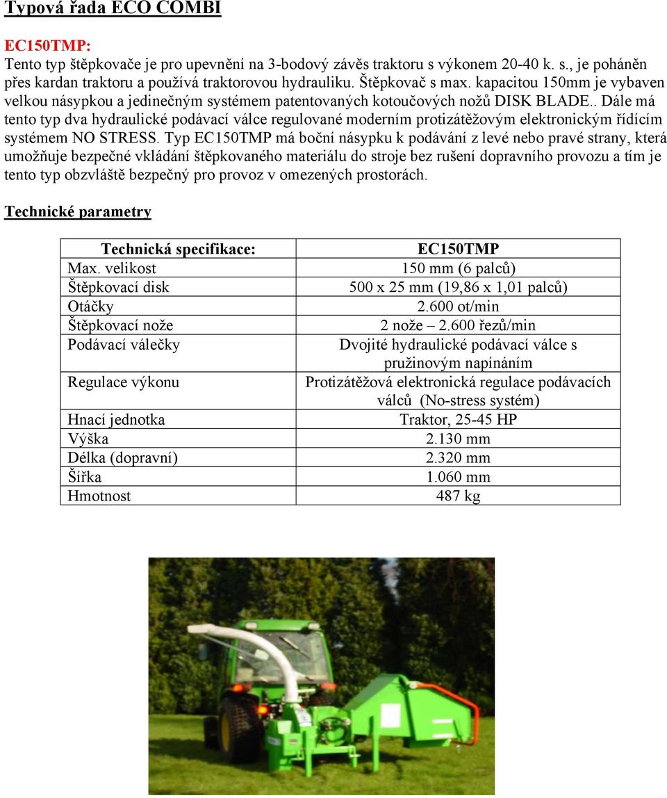 . Dále má tento typ dva hydraulické podávací válce regulované moderním protizátěžovým elektronickým řídícím systémem NO STRESS.