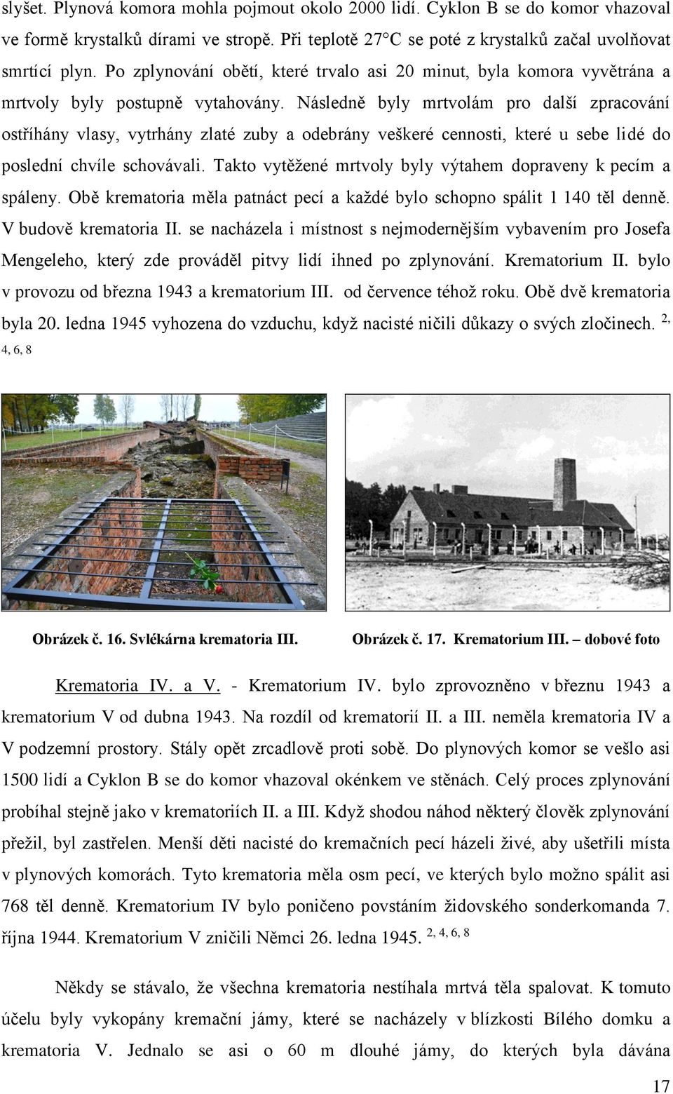 Následně byly mrtvolám pro další zpracování ostříhány vlasy, vytrhány zlaté zuby a odebrány veškeré cennosti, které u sebe lidé do poslední chvíle schovávali.