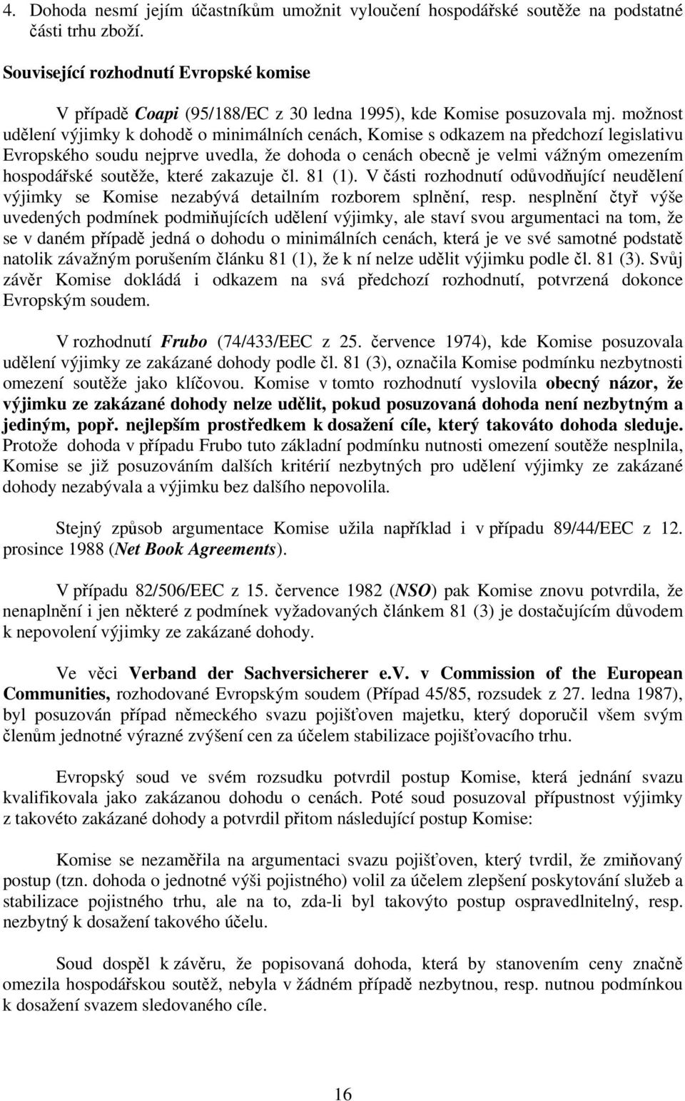 možnost udělení výjimky k dohodě o minimálních cenách, Komise s odkazem na předchozí legislativu Evropského soudu nejprve uvedla, že dohoda o cenách obecně je velmi vážným omezením hospodářské