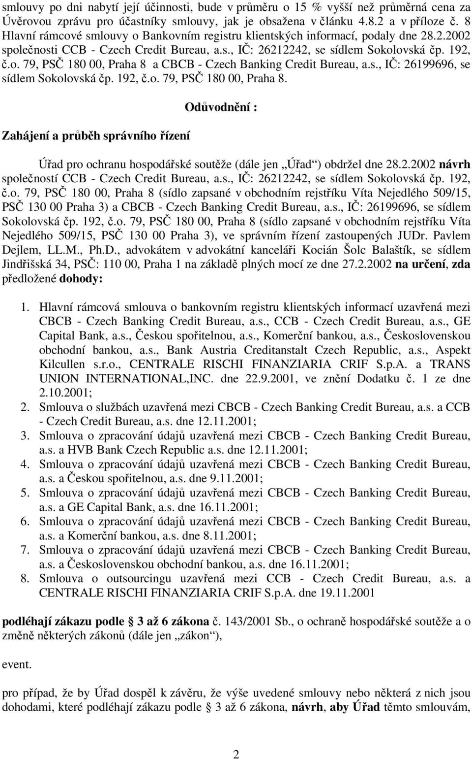 s., IČ: 26199696, se sídlem Sokolovská čp. 192, č.o. 79, PSČ 180 00, Praha 8. Zahájení a průběh správního řízení Odůvodnění : Úřad pro ochranu hospodářské soutěže (dále jen Úřad ) obdržel dne 28.2.2002 návrh společností CCB - Czech Credit Bureau, a.