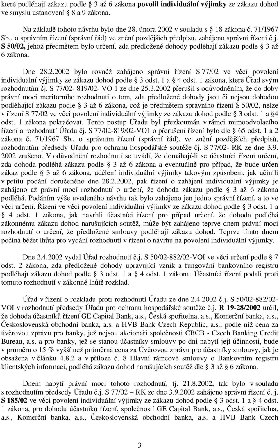 Dne 28.2.2002 bylo rovněž zahájeno správní řízení S 77/02 ve věci povolení individuální výjimky ze zákazu dohod podle 3 odst. 1 a 4 odst. 1 zákona, které Úřad svým rozhodnutím čj.