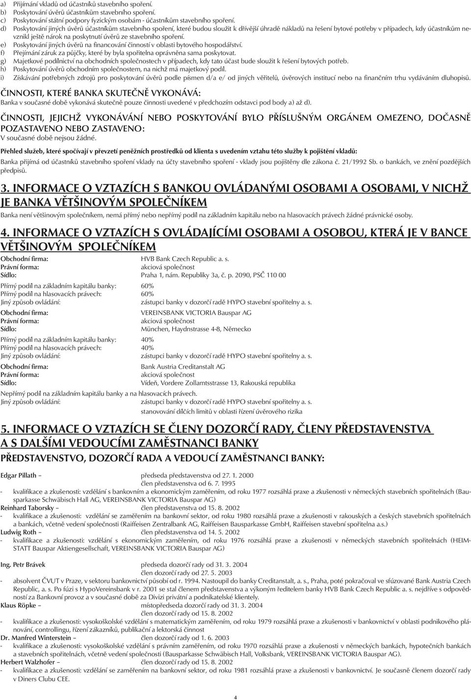 ze stavebního spoření. e) Poskytování jiných úvěrů na financování činností v oblasti bytového hospodářství. f) Přejímání záruk za půjčky, které by byla spořitelna oprávněna sama poskytovat.