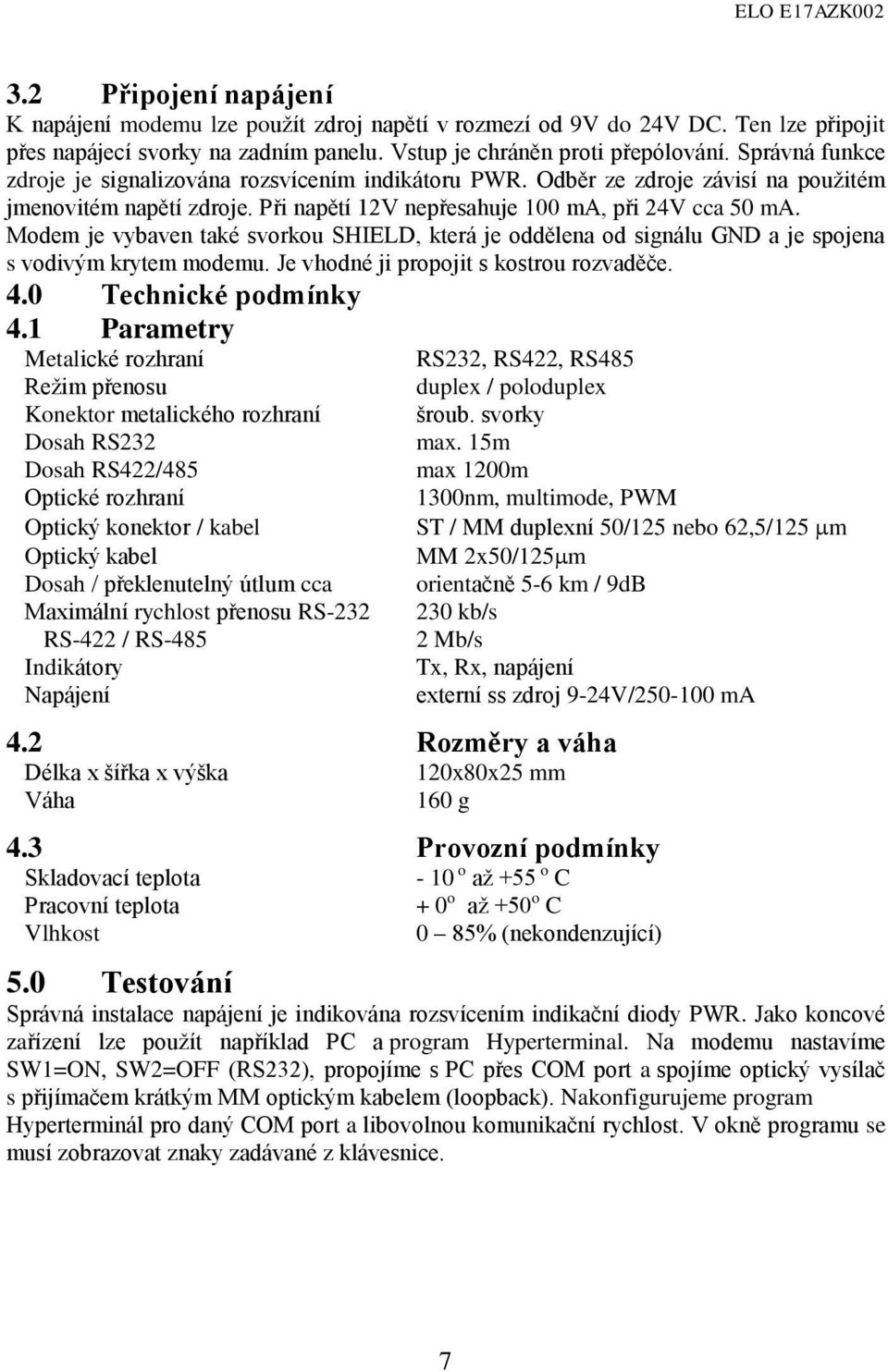 Modem je vybaven také svorkou SHILD, která je oddělena od signálu GND a je spojena s vodivým krytem modemu. Je vhodné ji propojit s kostrou rozvaděče. 4.0 Technické podmínky 4.