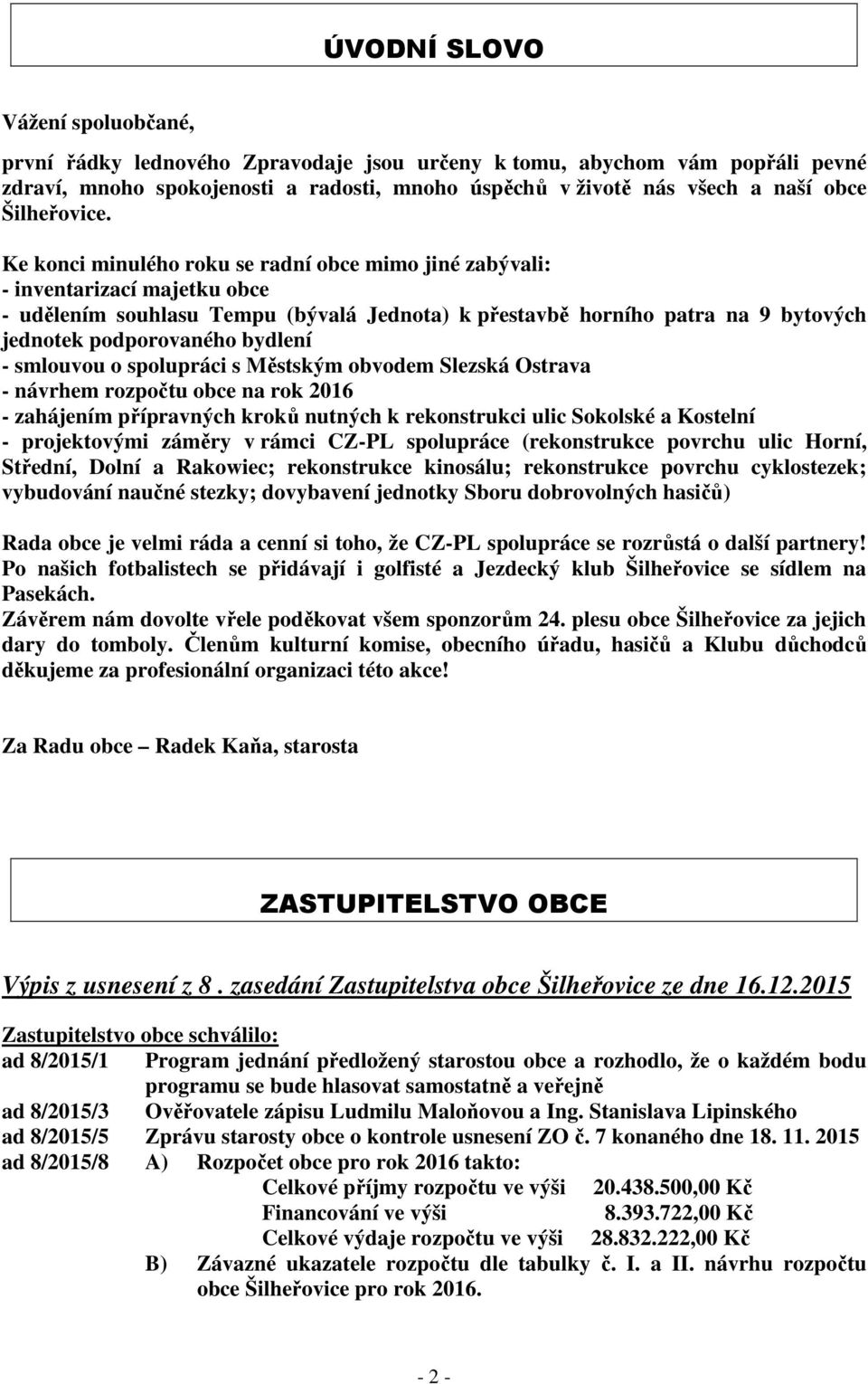 Ke konci minulého roku se radní obce mimo jiné zabývali: - inventarizací majetku obce - udělením souhlasu Tempu (bývalá Jednota) k přestavbě horního patra na 9 bytových jednotek podporovaného bydlení