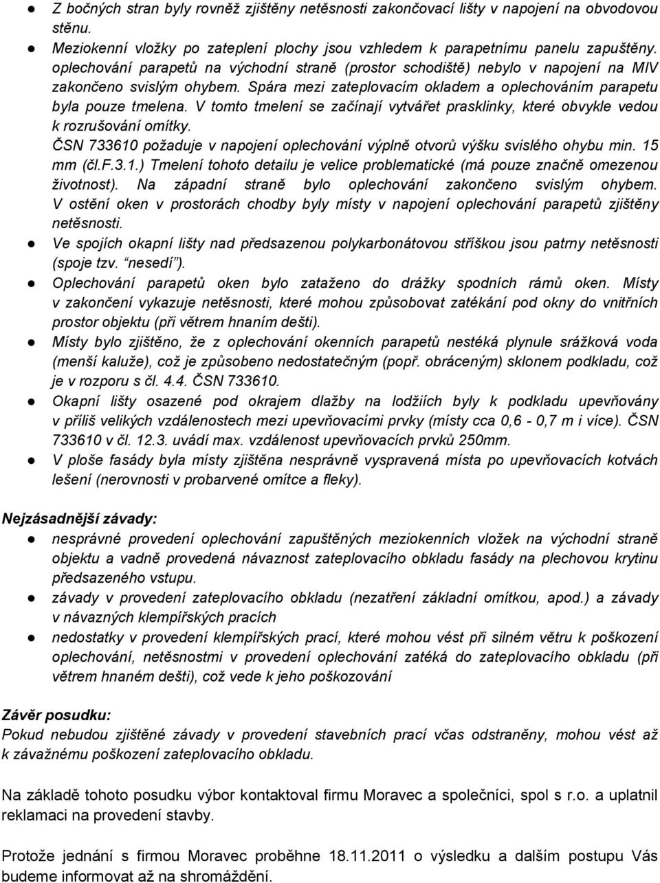 V tomto tmelení se začínají vytvářet prasklinky, které obvykle vedou k rozrušování omítky. ČSN 733610 požaduje v napojení oplechování výplně otvorů výšku svislého ohybu min. 15 mm (čl.f.3.1.) Tmelení tohoto detailu je velice problematické (má pouze značně omezenou životnost).