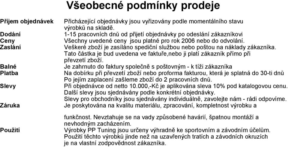 Veškeré zboží je zasíláno spediční službou nebo poštou na náklady zákazníka. Tato částka je bud uvedena ve faktuře,nebo ji platí zákazník přímo při převzetí zboží.