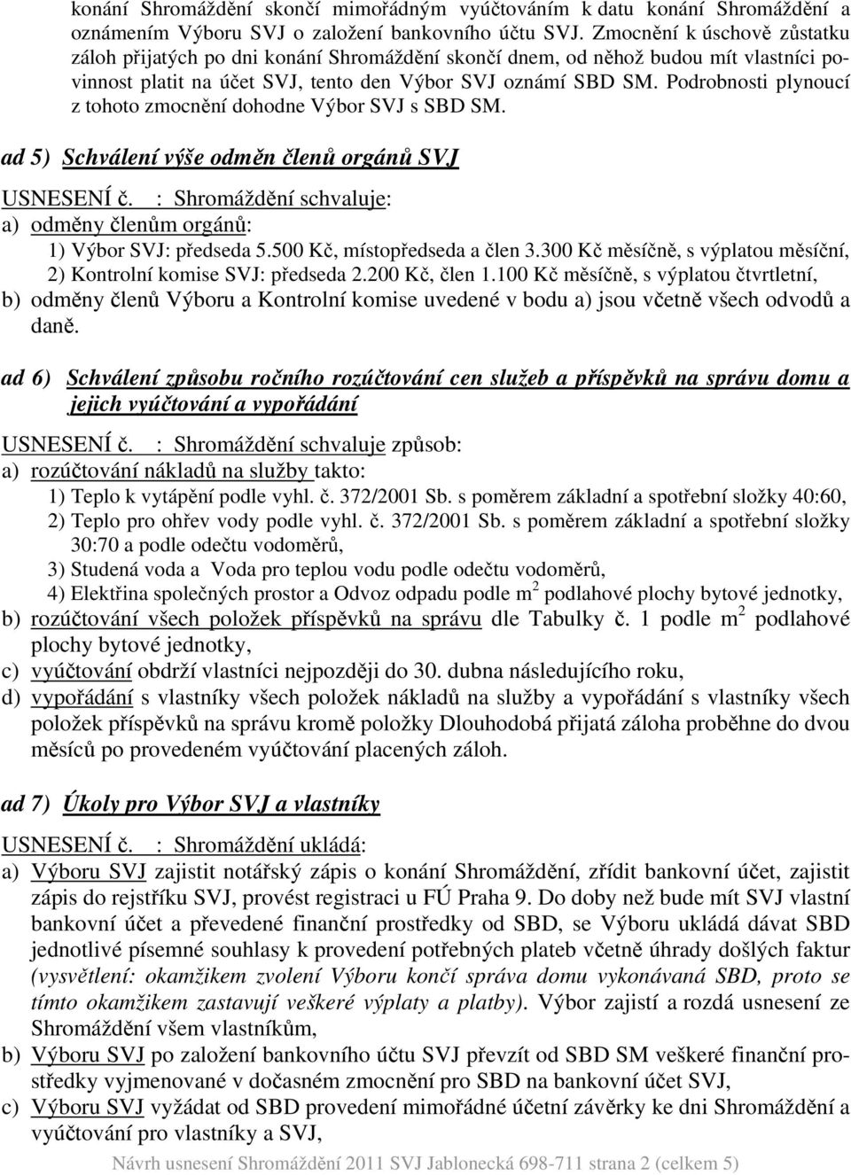 Podrobnosti plynoucí z tohoto zmocnění dohodne Výbor SVJ s SBD SM. ad 5) Schválení výše odměn členů orgánů SVJ USNESENÍ č. : Shromáždění schvaluje: a) odměny členům orgánů: 1) Výbor SVJ: předseda 5.