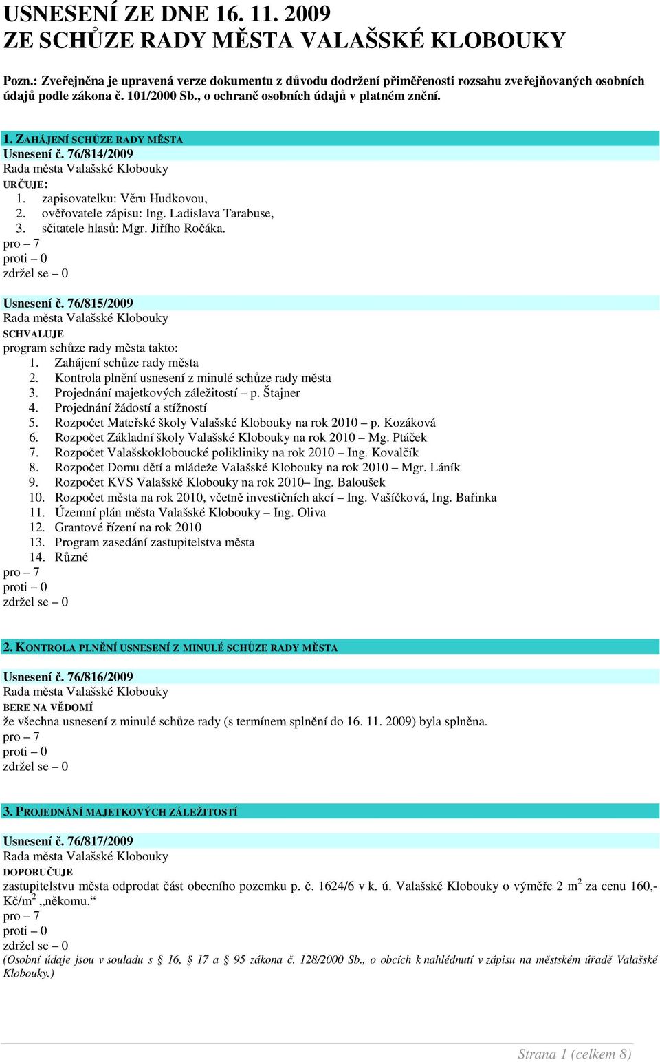 Ladislava Tarabuse, 3. sčitatele hlasů: Mgr. Jiřího Ročáka. Usnesení č. 76/815/2009 SCHVALUJE program schůze rady města takto: 1. Zahájení schůze rady města 2.