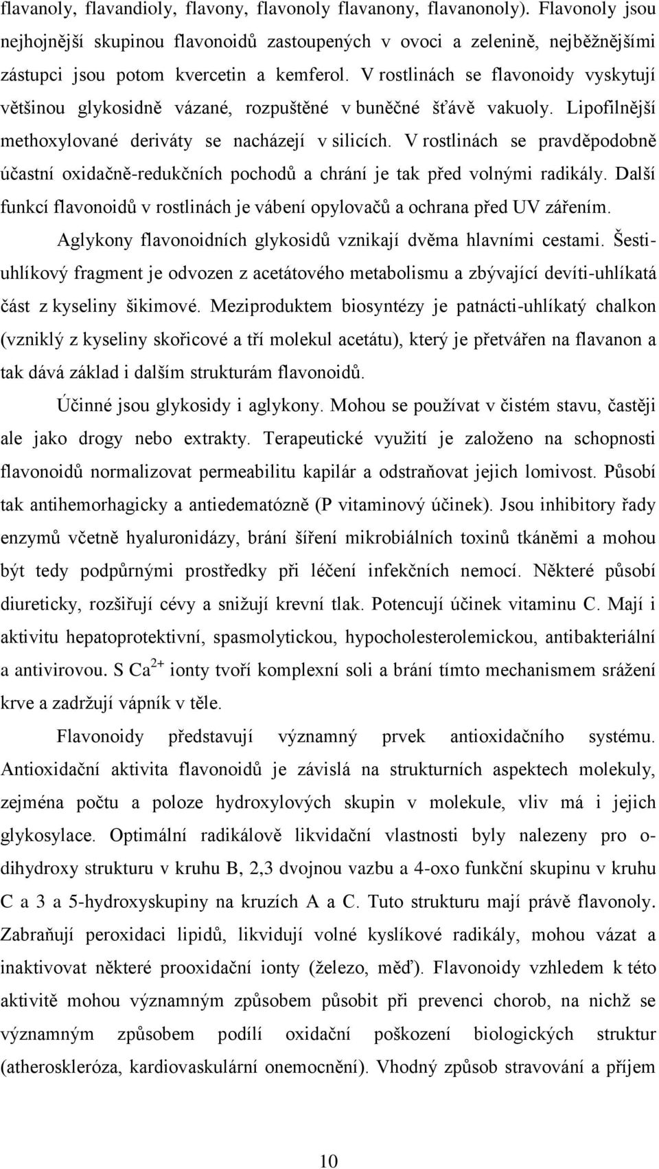 V rostlinách se flavonoidy vyskytují většinou glykosidně vázané, rozpuštěné v buněčné šťávě vakuoly. Lipofilnější methoxylované deriváty se nacházejí v silicích.