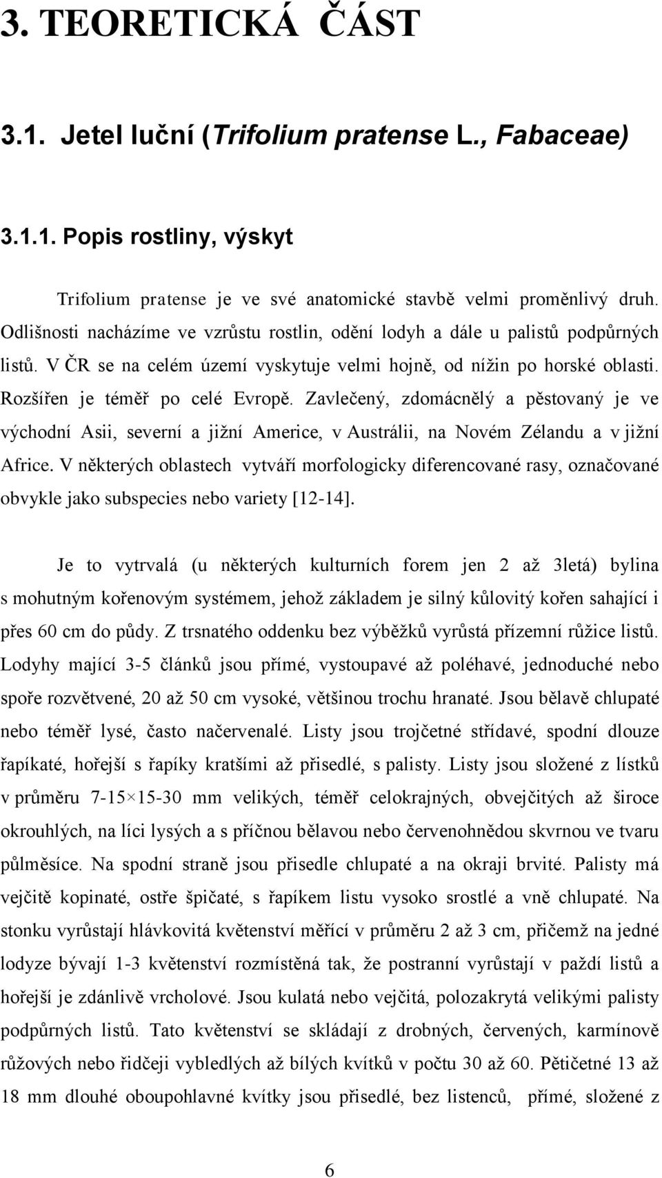 Zavlečený, zdomácnělý a pěstovaný je ve východní Asii, severní a jiţní Americe, v Austrálii, na Novém Zélandu a v jiţní Africe.