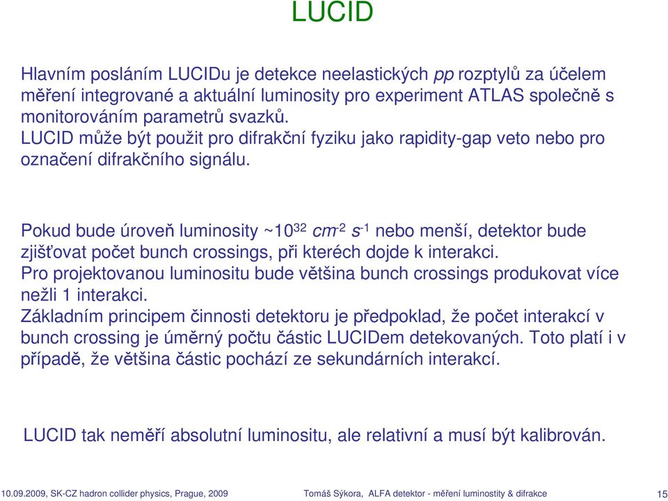 Pokud bude úroveň luminosity ~10 32 cm -2 s -1 nebo menší, detektor bude zjišťovat počet bunch crossings, při kteréch dojde k interakci.