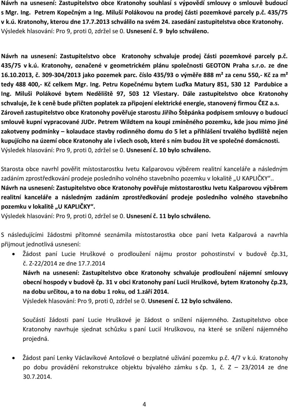 Návrh na usnesení: Zastupitelstvo obce Kratonohy schvaluje prodej části pozemkové parcely p.č. 435/75 v k.ú. Kratonohy, označené v geometrickém plánu společnosti GEOTON Praha s.r.o. ze dne 16.10.