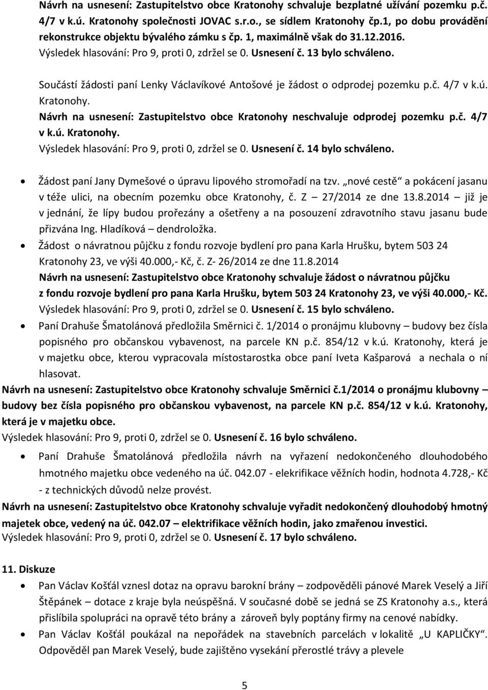 Součástí žádosti paní Lenky Václavíkové Antošové je žádost o odprodej pozemku p.č. 4/7 v k.ú. Kratonohy. Návrh na usnesení: Zastupitelstvo obce Kratonohy neschvaluje odprodej pozemku p.č. 4/7 v k.ú. Kratonohy. Výsledek hlasování: Pro 9, proti 0, zdržel se 0.