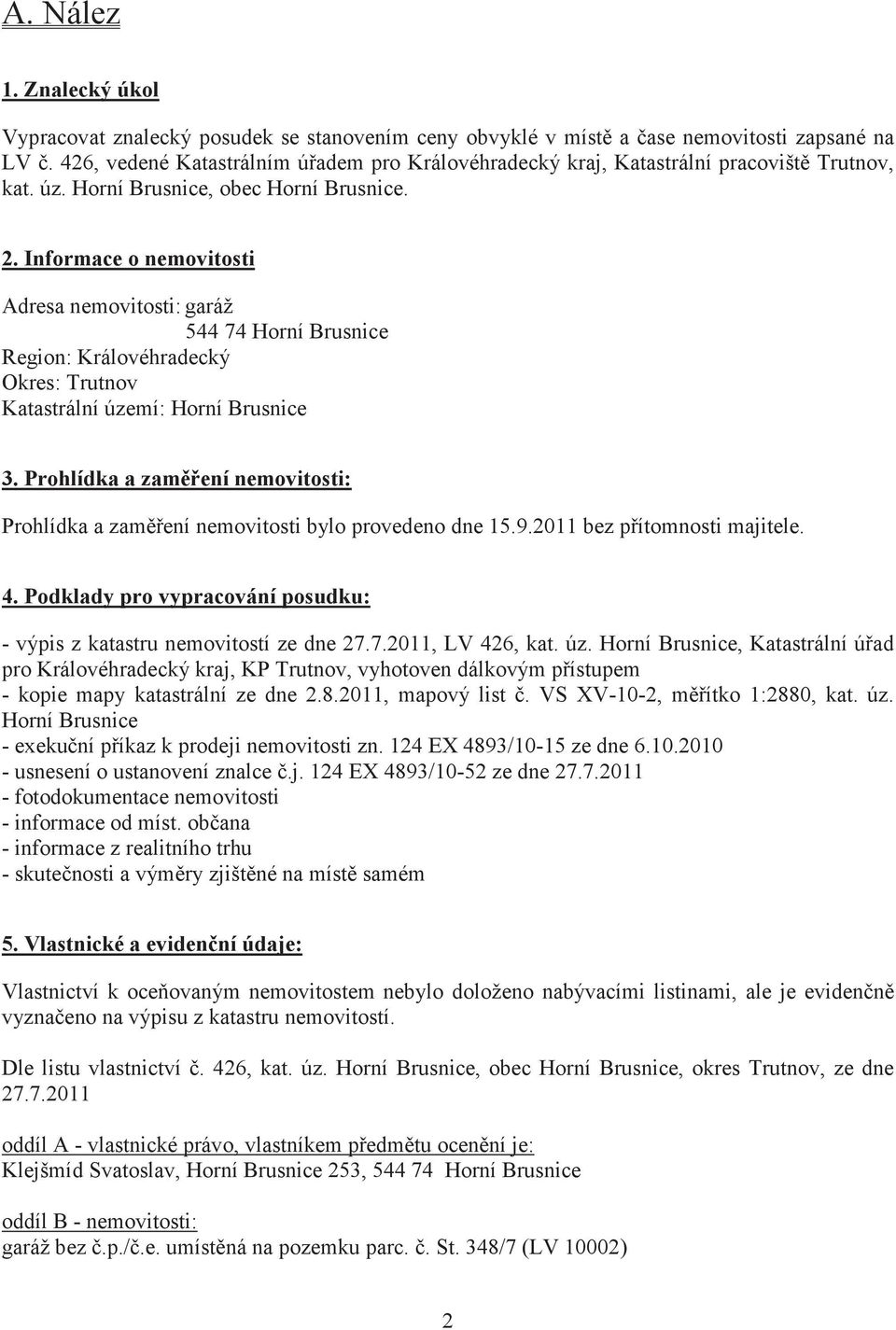 Informace o nemovitosti Adresa nemovitosti: garáž 544 74 Horní Brusnice Region: Královéhradecký Okres: Trutnov Katastrální území: Horní Brusnice 3.