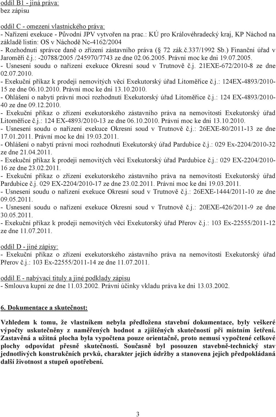 06.2005. Právní moc ke dni 19.07.2005. - Usnesení soudu o naízení exekuce Okresní soud v Trutnov.j. 21EXE-672/2010-8 ze dne 02.07.2010. - Exekuní píkaz k prodeji nemovitých vcí Exekutorský úad Litomice.