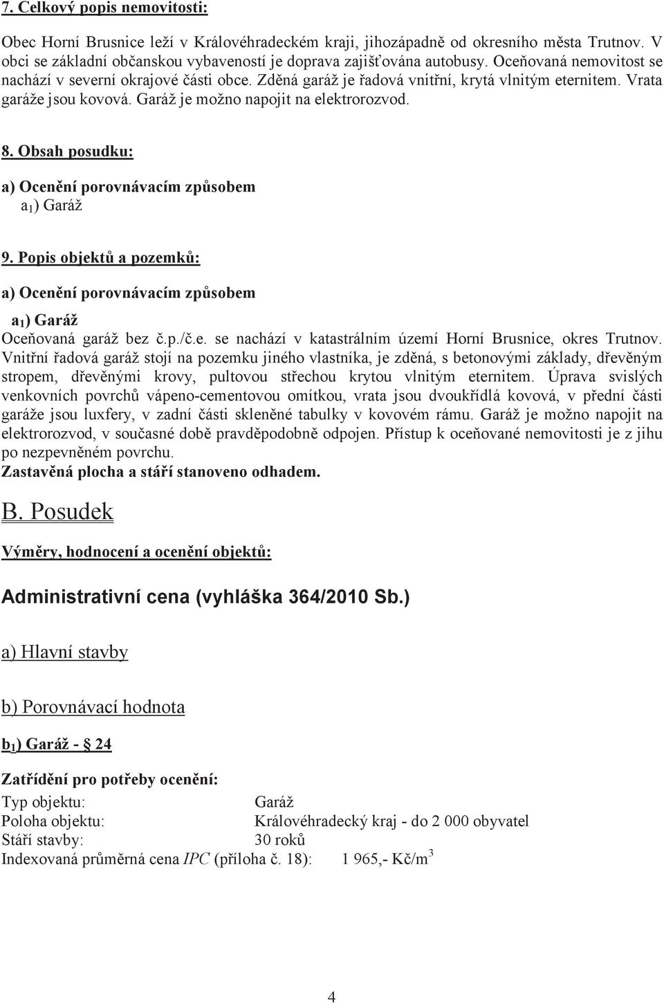 Obsah posudku: a) Ocenní porovnávacím zpsobem a 1 ) Garáž 9. Popis objekt a pozemk: a) Ocenní porovnávacím zpsobem a 1 ) Garáž Oceovaná garáž bez.p./.e. se nachází v katastrálním území Horní Brusnice, okres Trutnov.