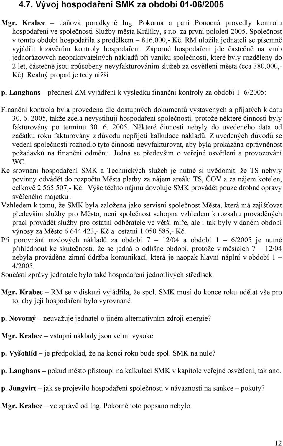 Záporné hospodaření jde částečně na vrub jednorázových neopakovatelných nákladů při vzniku společnosti, které byly rozděleny do 2 let, částečně jsou způsobeny nevyfakturováním služeb za osvětlení