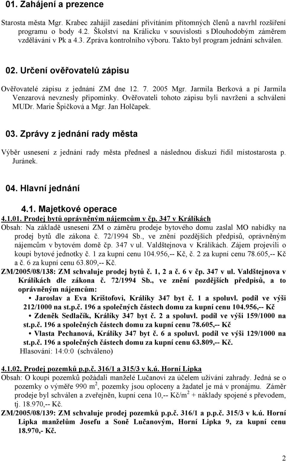 Určení ověřovatelů zápisu Ověřovatelé zápisu z jednání ZM dne 12. 7. 2005 Mgr. Jarmila Berková a pí Jarmila Venzarová nevznesly připomínky. Ověřovateli tohoto zápisu byli navrženi a schváleni MUDr.