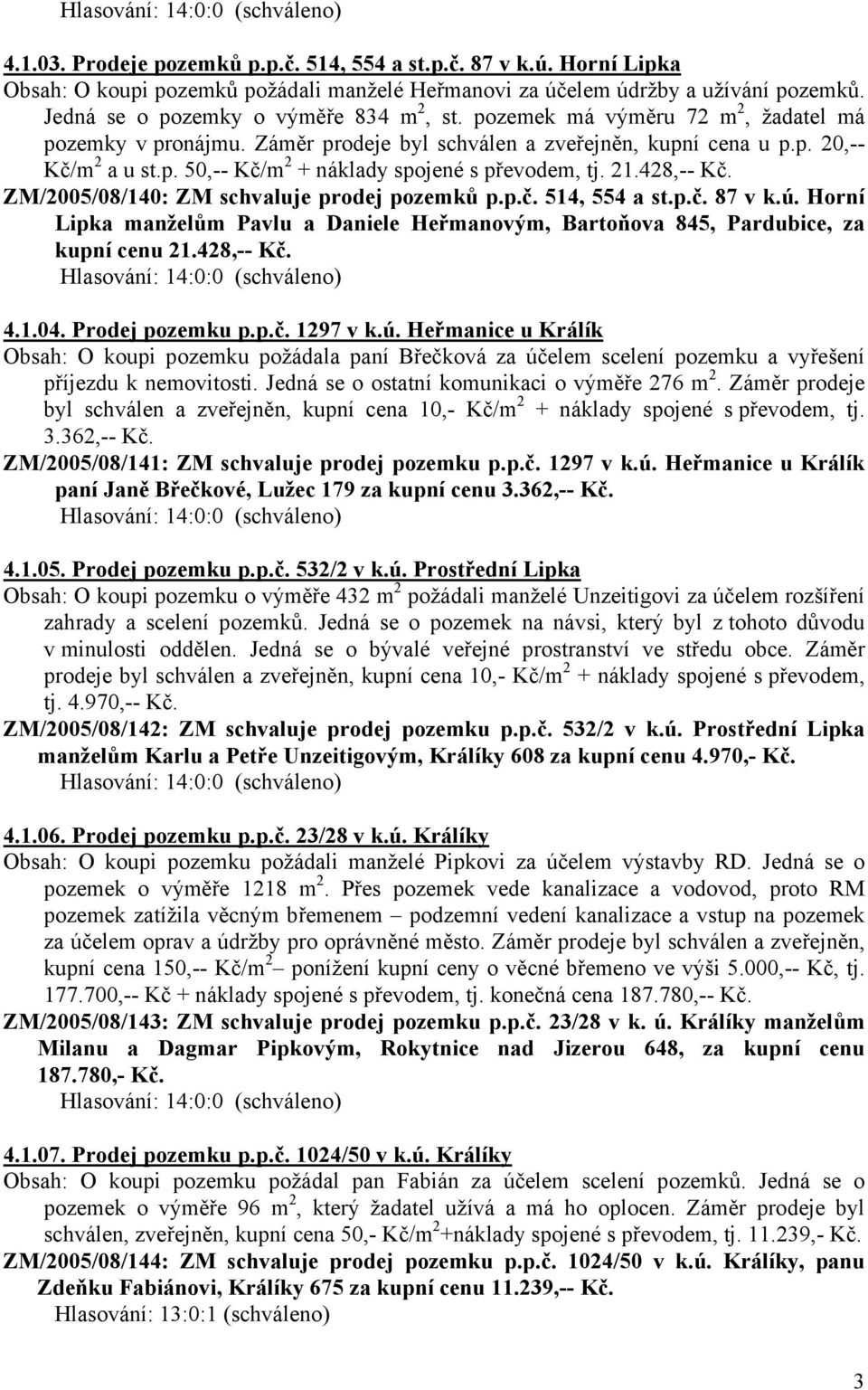 ZM/2005/08/140: ZM schvaluje prodej pozemků p.p.č. 514, 554 a st.p.č. 87 v k.ú. Horní Lipka manželům Pavlu a Daniele Heřmanovým, Bartoňova 845, Pardubice, za kupní cenu 21.428,-- Kč. 4.1.04.