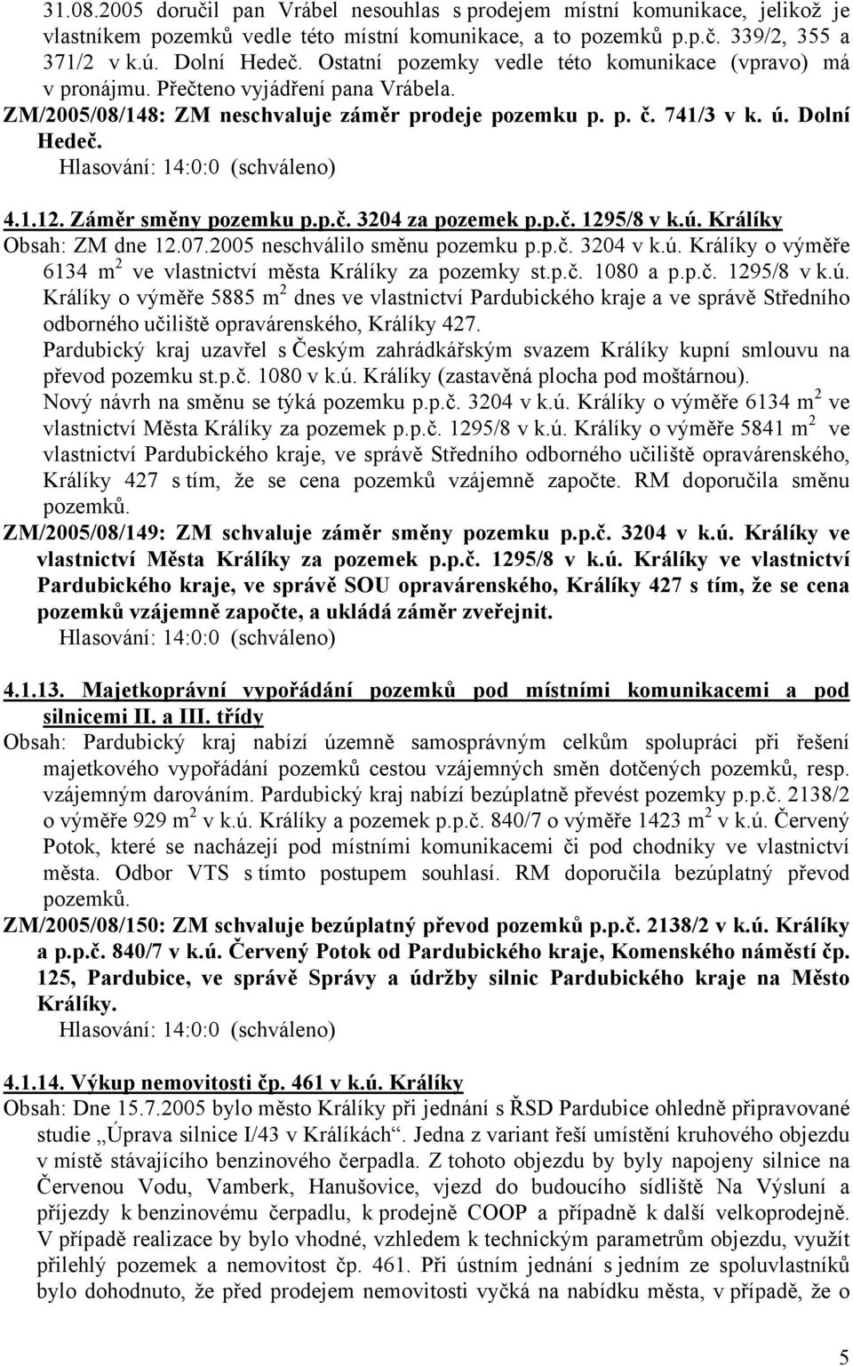 Záměr směny pozemku p.p.č. 3204 za pozemek p.p.č. 1295/8 v k.ú. Králíky Obsah: ZM dne 12.07.2005 neschválilo směnu pozemku p.p.č. 3204 v k.ú. Králíky o výměře 6134 m 2 ve vlastnictví města Králíky za pozemky st.