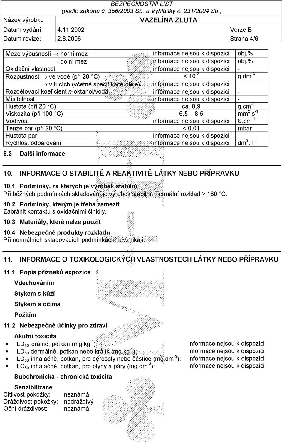 dm -3 v tucích (včetně specifikace oleje) informace nejsou k dispozici Rozdělovací koeficient n-oktanol/voda informace nejsou k dispozici - Mísitelnost informace nejsou k dispozici - Hustota (při 20