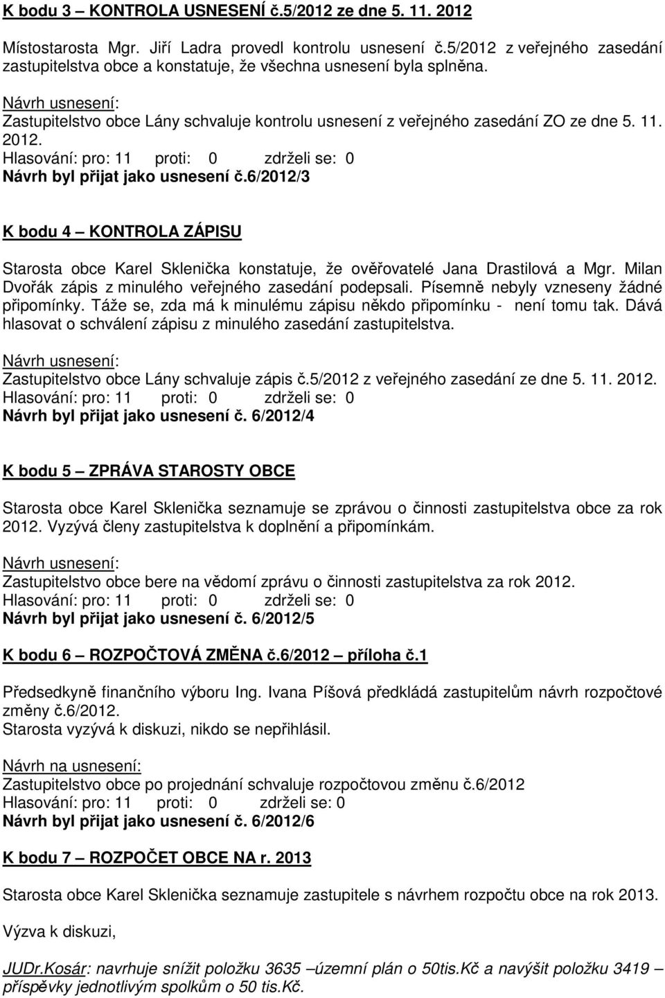 Návrh byl přijat jako usnesení č.6/2012/3 K bodu 4 KONTROLA ZÁPISU Starosta obce Karel Sklenička konstatuje, že ověřovatelé Jana Drastilová a Mgr.