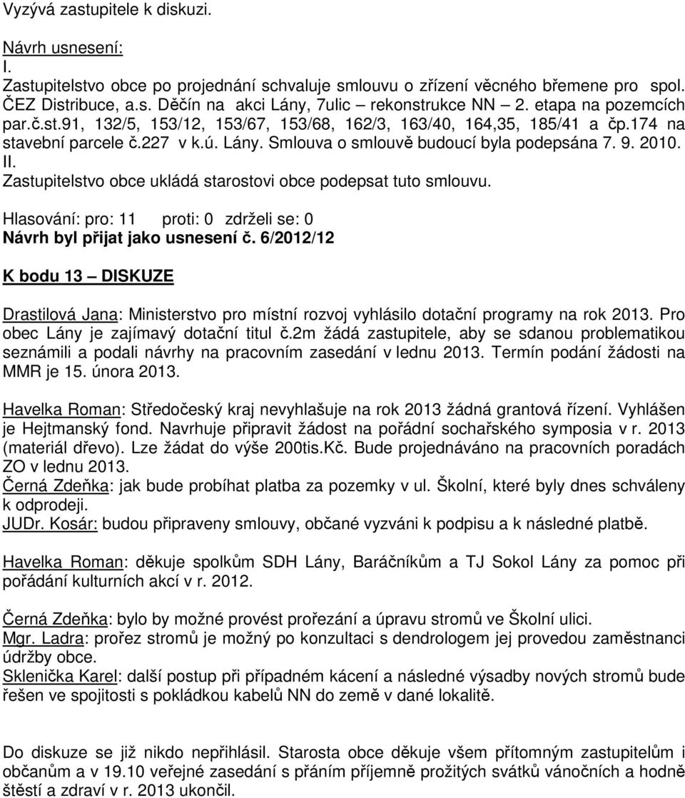 Zastupitelstvo obce ukládá starostovi obce podepsat tuto smlouvu. Návrh byl přijat jako usnesení č.