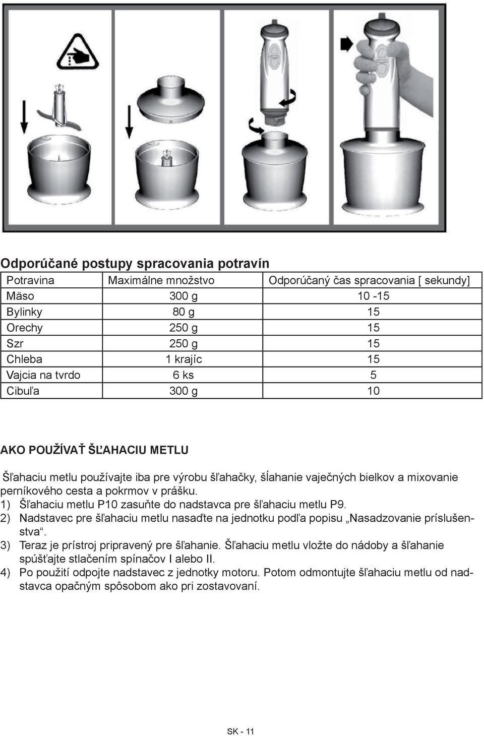 1) Šľahaciu metlu P10 zasuňte do nadstavca pre šľahaciu metlu P9. 2) Nadstavec pre šľahaciu metlu nasaďte na jednotku podľa popisu Nasadzovanie príslušenstva.