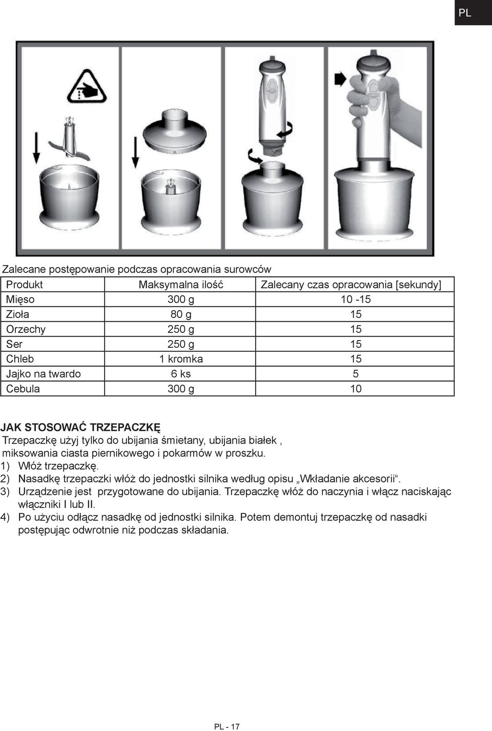 pokarmów w proszku. 1) 2) 3) 4) Włóż trzepaczkę. Nasadkę trzepaczki włóż do jednostki silnika według opisu Wkładanie akcesorii. Urządzenie jest przygotowane do ubijania.