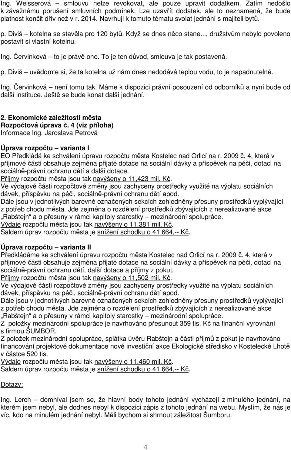 Červinková to je právě ono. To je ten důvod, smlouva je tak postavená. p. Diviš uvědomte si, že ta kotelna už nám dnes nedodává teplou vodu, to je napadnutelné. Ing. Červinková není tomu tak.