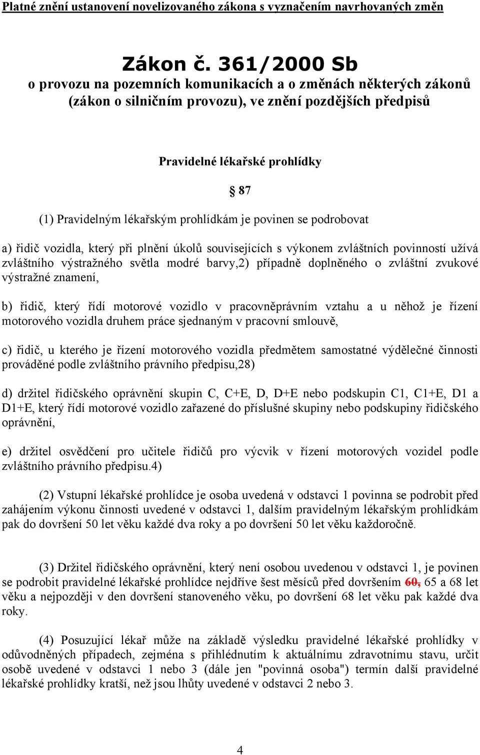 prohlídkám je povinen se podrobovat a) řidič vozidla, který při plnění úkolů souvisejících s výkonem zvláštních povinností užívá zvláštního výstražného světla modré barvy,2) případně doplněného o