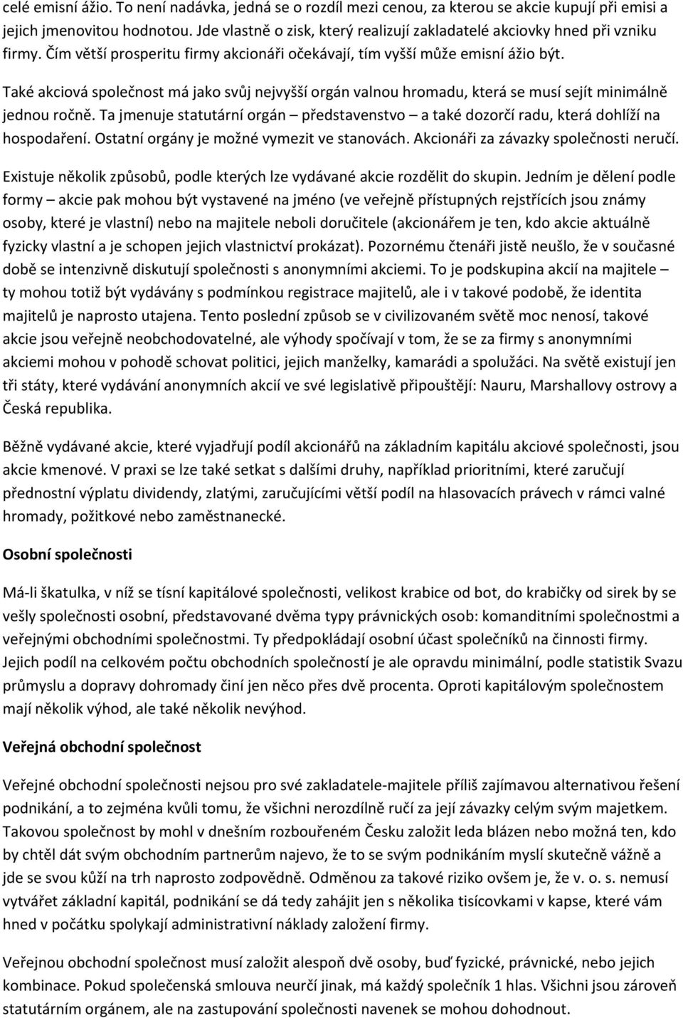 Také akciová společnost má jako svůj nejvyšší orgán valnou hromadu, která se musí sejít minimálně jednou ročně. Ta jmenuje představenstvo a také dozorčí radu, která dohlíží na hospodaření.