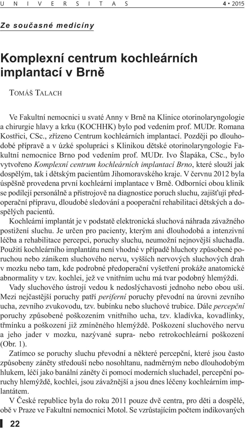 Později po dlouhodobé přípravě a v úzké spolupráci s Klinikou dětské otorinolaryngologie Fakultní nemocnice Brno pod vedením prof. MUDr. Ivo Šlapáka, CSc.