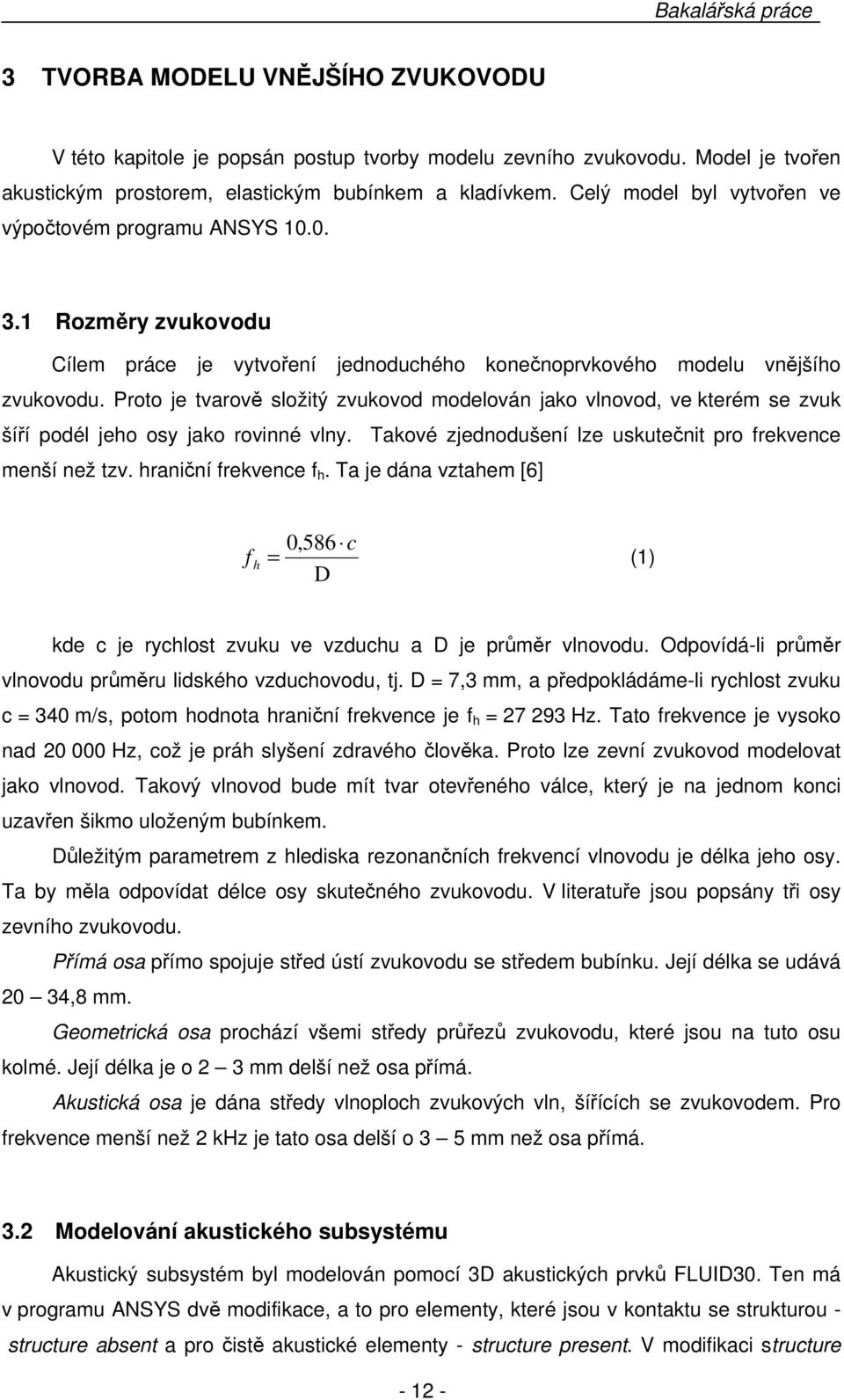 Proto je tvarově složitý zvukovod modelován jako vlnovod, ve kterém se zvuk šíří podél jeho osy jako rovinné vlny. Takové zjednodušení lze uskutečnit pro frekvence menší než tzv.