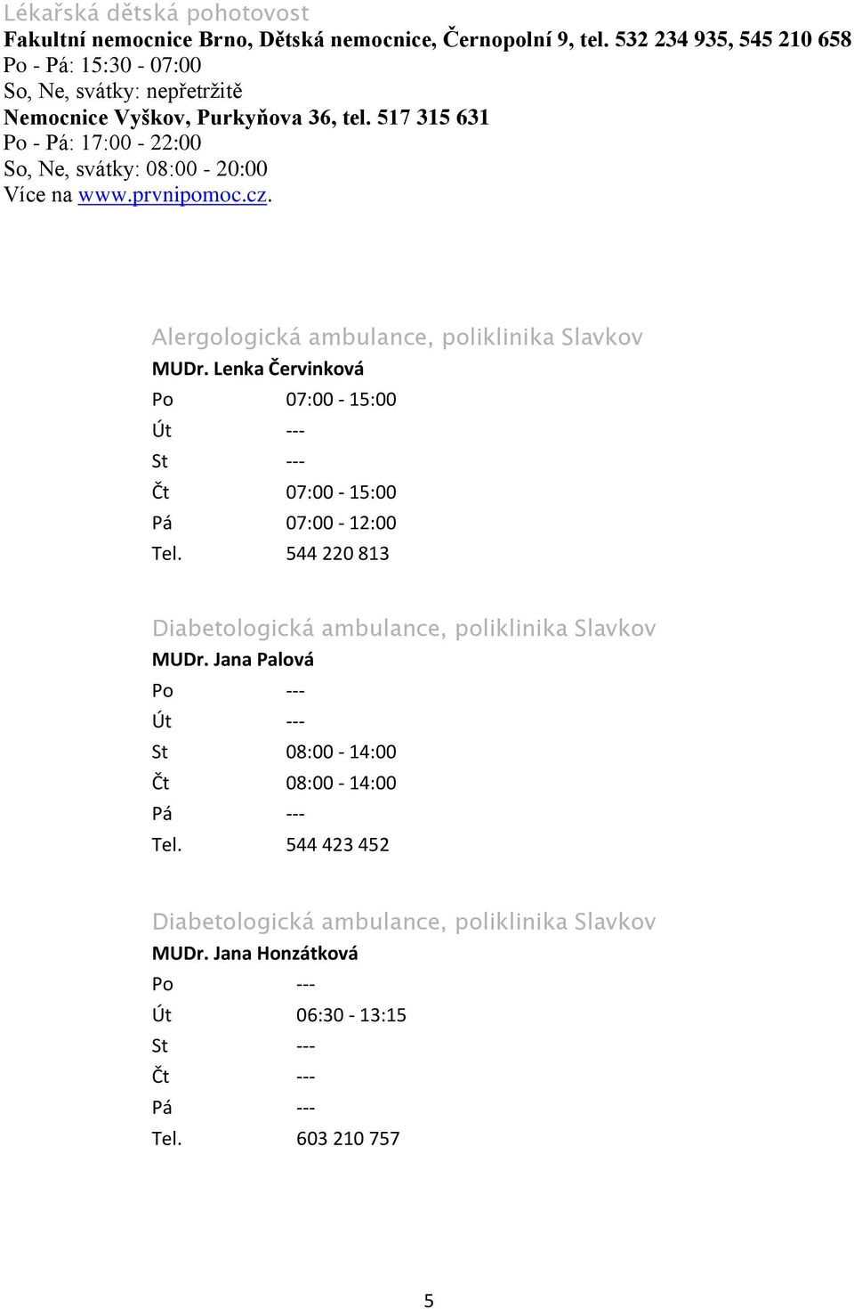 517 315 631 Po - Pá: 17:00-22:00 So, Ne, svátky: 08:00-20:00 Více na www.prvnipomoc.cz. Alergologická ambulance, poliklinika Slavkov MUDr.