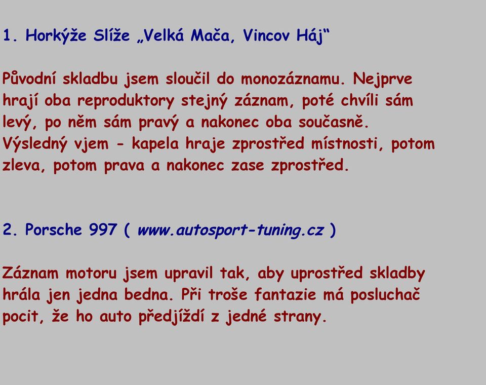 Výsledný vjem - kapela hraje zprostřed místnosti, potom zleva, potom prava a nakonec zase zprostřed. 2. Porsche 997 ( www.