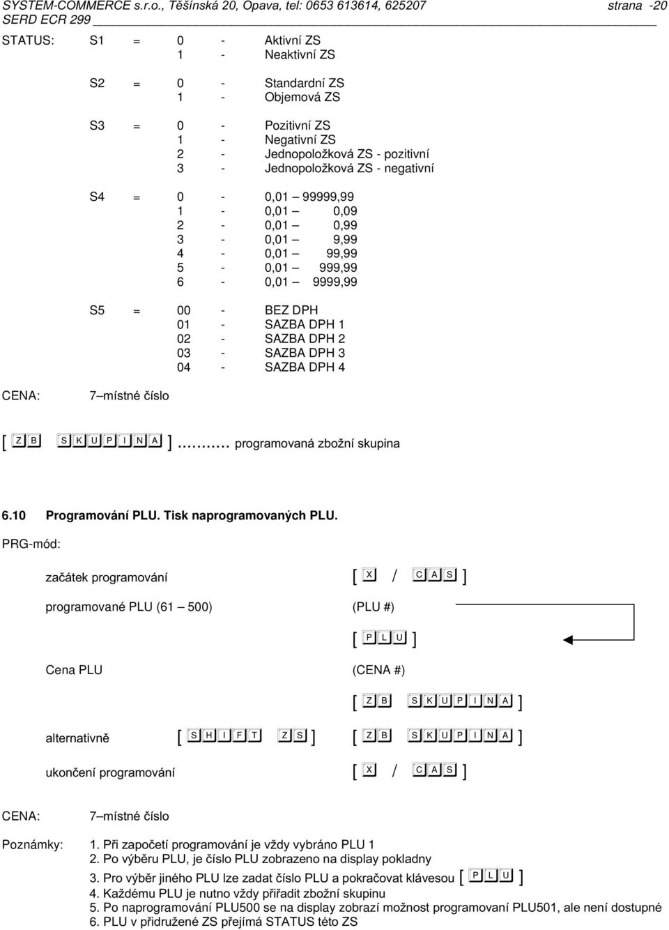 negativní S4 = -,1 99999,99 1 -,1,9 2 -,1,99 3 -,1 9,99 4 -,1 99,99 5 -,1 999,99 6 -,1 9999,99 S5 = - BEZ DPH 1 - SAZBA DPH 1 2 - SAZBA DPH 2 3 - SAZBA DPH 3